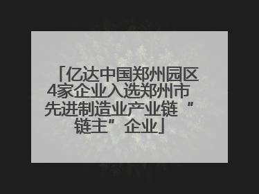 亿达中国郑州园区4家企业入选郑州市先进制造业产业链“链主”企业