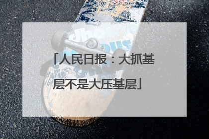 人民日报：大抓基层不是大压基层