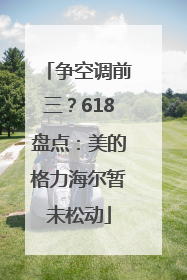 争空调前三？618盘点：美的格力海尔暂未松动