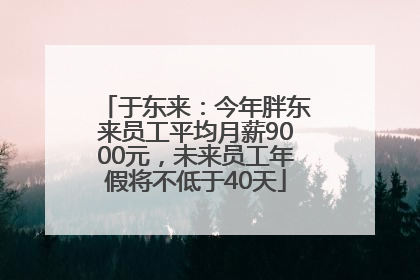 于东来：今年胖东来员工平均月薪9000元，未来员工年假将不低于40天