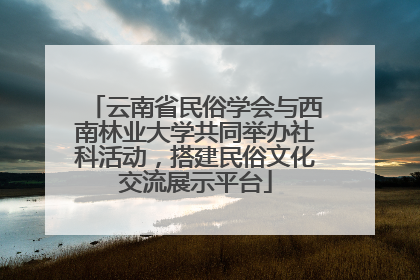 云南省民俗学会与西南林业大学共同举办社科活动，搭建民俗文化交流展示平台