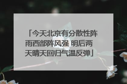 今天北京有分散性阵雨西部阵风强 明后两天晴天回归气温反弹