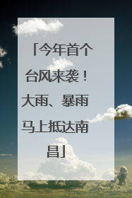 今年首个台风来袭！大雨、暴雨马上抵达南昌