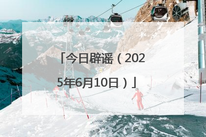 今日辟谣（2025年6月10日）