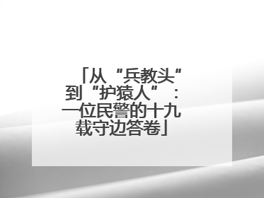 从“兵教头”到“护猿人”：一位民警的十九载守边答卷