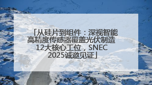 从硅片到组件：深视智能高精度传感器覆盖光伏制造12大核心工位，SNEC 2025诚邀见证