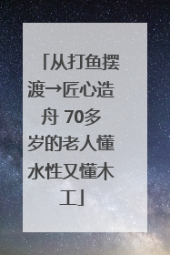 从打鱼摆渡→匠心造舟 70多岁的老人懂水性又懂木工