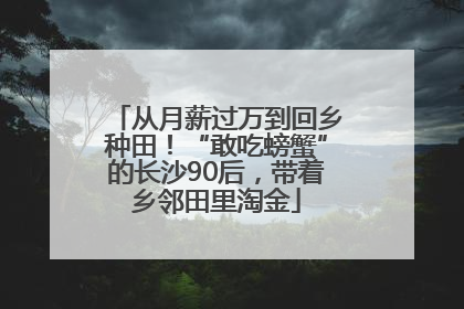 从月薪过万到回乡种田！“敢吃螃蟹”的长沙90后，带着乡邻田里淘金