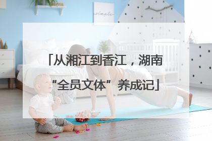 从湘江到香江，湖南“全员文体”养成记