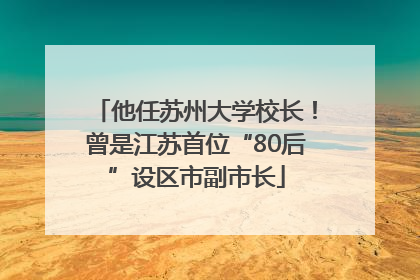 他任苏州大学校长！曾是江苏首位“80后”设区市副市长