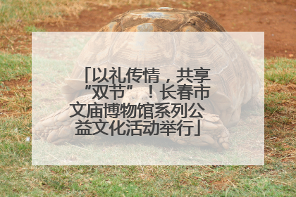 以礼传情，共享“双节”！长春市文庙博物馆系列公益文化活动举行