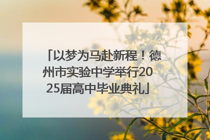 以梦为马赴新程！德州市实验中学举行2025届高中毕业典礼