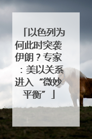 以色列为何此时突袭伊朗？专家：美以关系进入“微妙平衡”