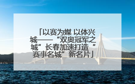 以赛为媒 以体兴城——“双奥冠军之城”长春加速打造“赛事名城”新名片