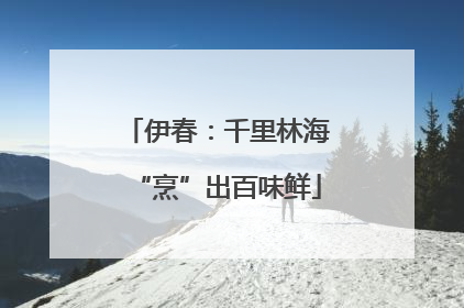 伊春：千里林海“烹”出百味鲜