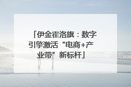 伊金霍洛旗：数字引擎激活“电商+产业带”新标杆