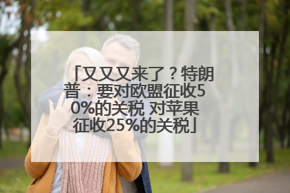 又又又来了？特朗普：要对欧盟征收50%的关税 对苹果征收25%的关税