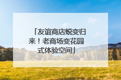 友谊商店蜕变归来！老商场变花园式体验空间