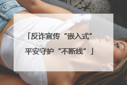 反诈宣传“嵌入式” 平安守护“不断线”