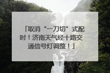 取消“一刀切”式配时！济南天气经十路交通信号灯调整！