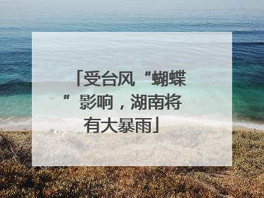 受台风“蝴蝶”影响，湖南将有大暴雨