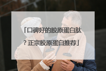 口碑好的胶原蛋白肽？正宗胶原蛋白推荐