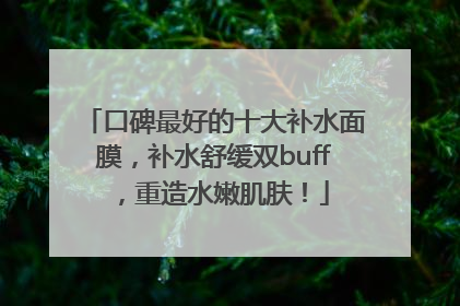 口碑最好的十大补水面膜，补水舒缓双buff，重造水嫩肌肤！