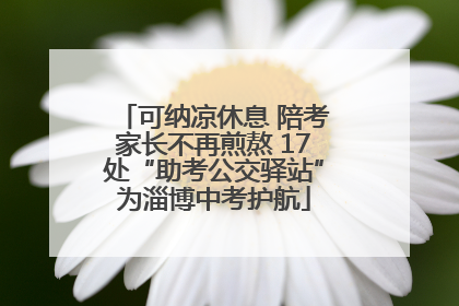 可纳凉休息 陪考家长不再煎熬 17处“助考公交驿站”为淄博中考护航