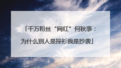 千万粉丝“网红”何秋亊：为什么别人是撞衫我是抄袭