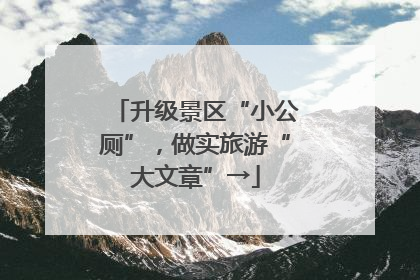 升级景区“小公厕”，做实旅游“大文章”→
