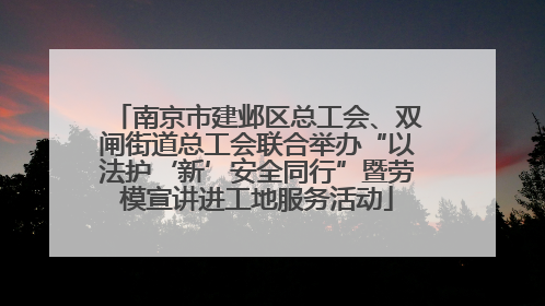 南京市建邺区总工会、双闸街道总工会联合举办“以法护‘新’安全同行”暨劳模宣讲进工地服务活动