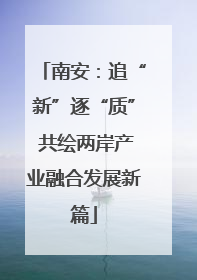 南安：追“新”逐“质” 共绘两岸产业融合发展新篇