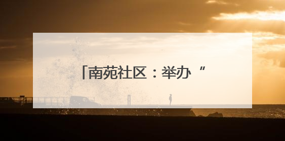 南苑社区：举办“粽情端午 邻里情深”端午节主题活动