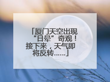 厦门天空出现“日晕”奇观！接下来，天气即将反转……