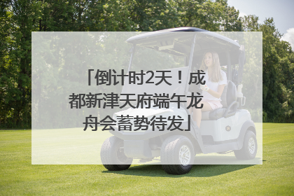 倒计时2天！成都新津天府端午龙舟会蓄势待发