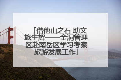 借他山之石 助文旅生辉——金洞管理区赴南岳区学习考察旅游发展工作