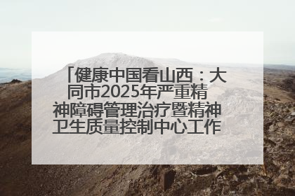健康中国看山西：大同市2025年严重精神障碍管理治疗暨精神卫生质量控制中心工作培训班开班