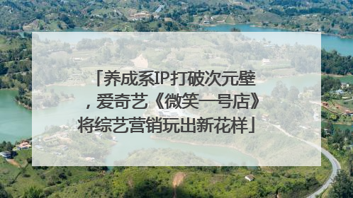 养成系IP打破次元壁，爱奇艺《微笑一号店》将综艺营销玩出新花样