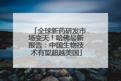 全球新药研发市场变天！哈佛最新报告：中国生物技术有望超越美国