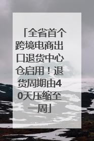全省首个跨境电商出口退货中心仓启用！退货周期由40天压缩至一周