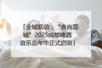 全城联动，“食尚蓉城”2025成都啤酒音乐嘉年华正式启幕