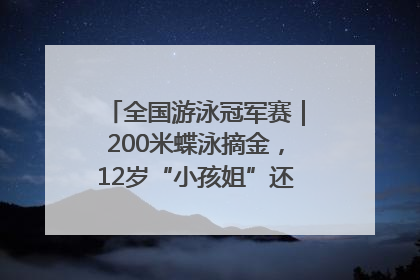 全国游泳冠军赛｜200米蝶泳摘金，12岁“小孩姐”还能制造多少惊喜？
