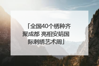 全国40个绣种齐聚成都 亮相安靖国际刺绣艺术周