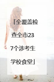 全覆盖检查全市237个涉考生学校食堂