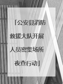 公安县消防救援大队开展人员密集场所夜查行动