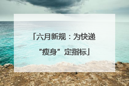 六月新规：为快递“瘦身”定指标