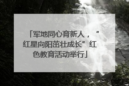 军地同心育新人，“红星向阳茁壮成长”红色教育活动举行