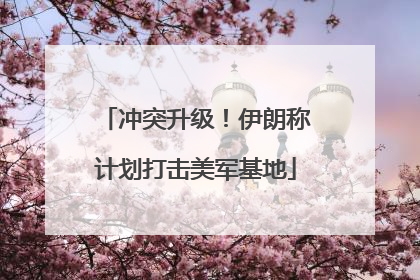 冲突升级！伊朗称计划打击美军基地
