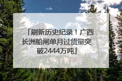 刷新历史纪录！广西长洲船闸单月过货量突破2444万吨