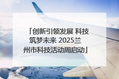 创新引领发展 科技筑梦未来 2025兰州市科技活动周启动
